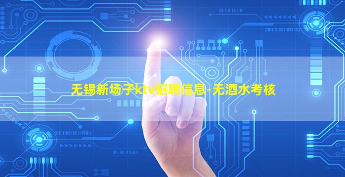 无锡新场子ktv招聘信息-无酒水考核